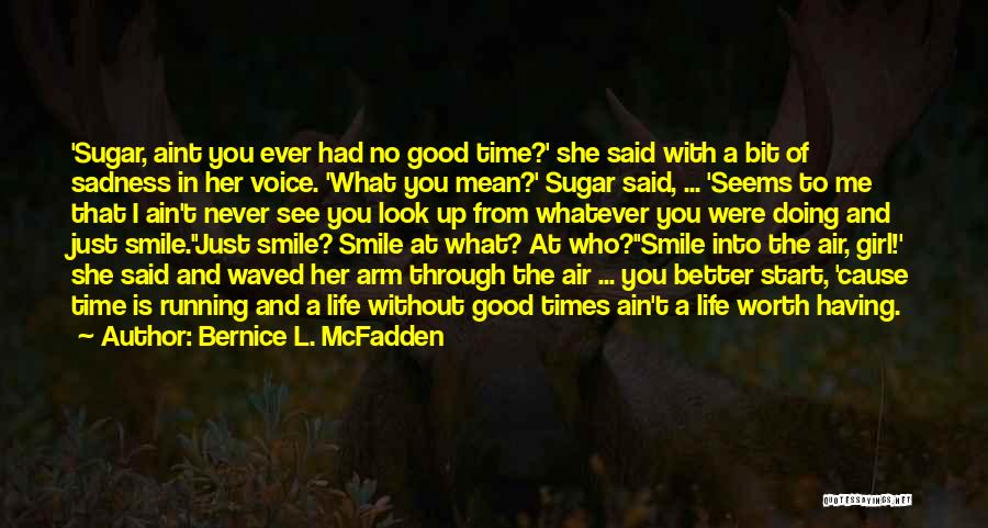 Bernice L. McFadden Quotes: 'sugar, Aint You Ever Had No Good Time?' She Said With A Bit Of Sadness In Her Voice. 'what You