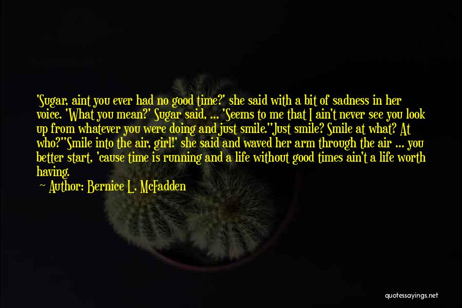 Bernice L. McFadden Quotes: 'sugar, Aint You Ever Had No Good Time?' She Said With A Bit Of Sadness In Her Voice. 'what You