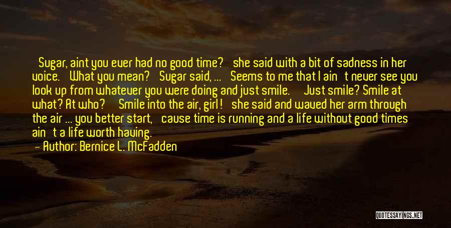 Bernice L. McFadden Quotes: 'sugar, Aint You Ever Had No Good Time?' She Said With A Bit Of Sadness In Her Voice. 'what You