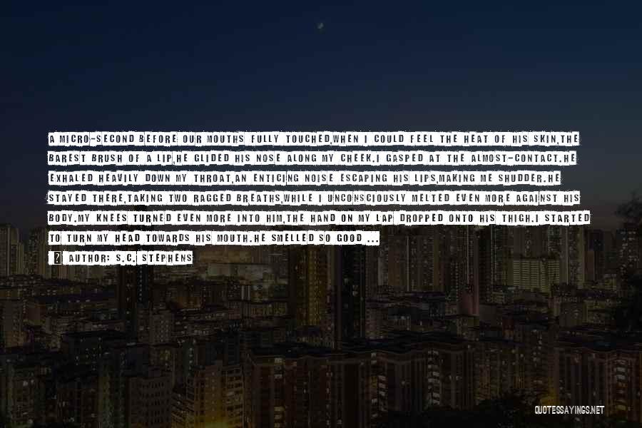 S.C. Stephens Quotes: A Micro-second Before Our Mouths Fully Touched,when I Could Feel The Heat Of His Skin,the Barest Brush Of A Lip,he