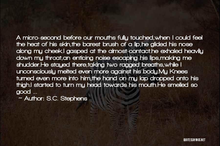 S.C. Stephens Quotes: A Micro-second Before Our Mouths Fully Touched,when I Could Feel The Heat Of His Skin,the Barest Brush Of A Lip,he