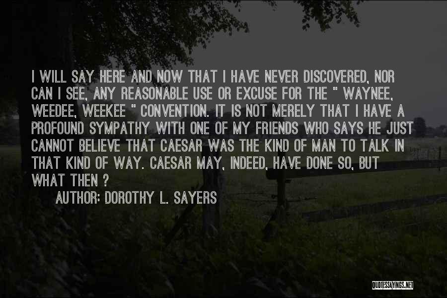 Dorothy L. Sayers Quotes: I Will Say Here And Now That I Have Never Discovered, Nor Can I See, Any Reasonable Use Or Excuse