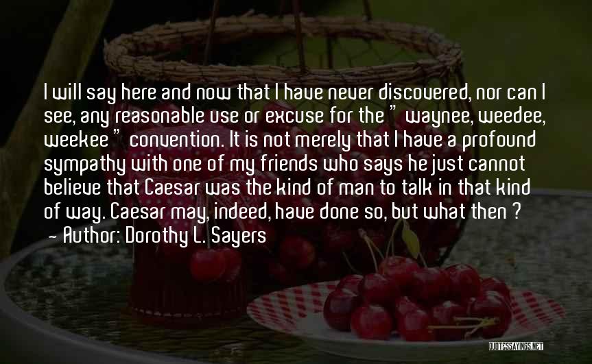 Dorothy L. Sayers Quotes: I Will Say Here And Now That I Have Never Discovered, Nor Can I See, Any Reasonable Use Or Excuse