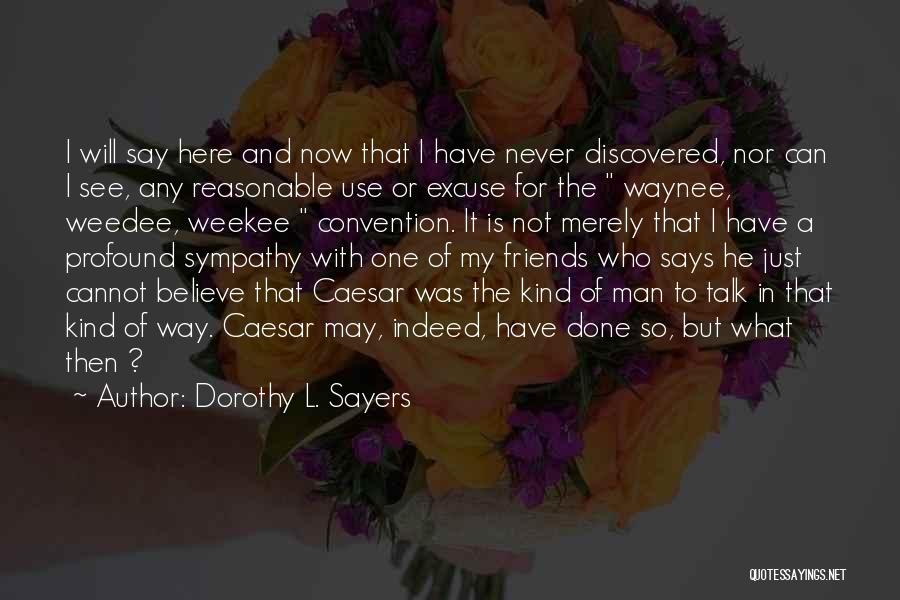 Dorothy L. Sayers Quotes: I Will Say Here And Now That I Have Never Discovered, Nor Can I See, Any Reasonable Use Or Excuse