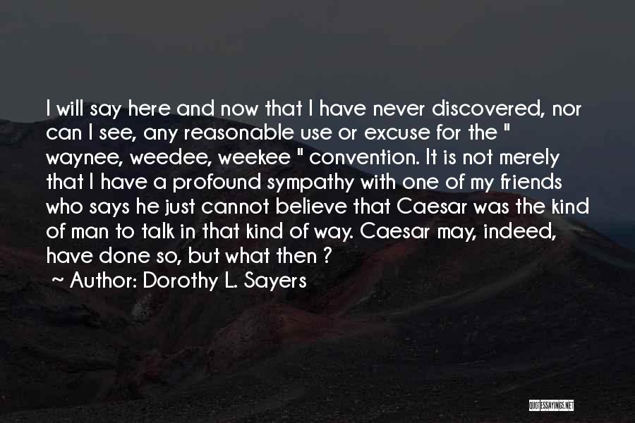 Dorothy L. Sayers Quotes: I Will Say Here And Now That I Have Never Discovered, Nor Can I See, Any Reasonable Use Or Excuse