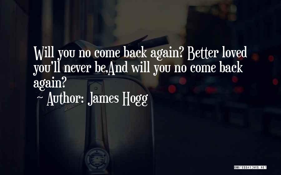 James Hogg Quotes: Will You No Come Back Again? Better Loved You'll Never Be,and Will You No Come Back Again?