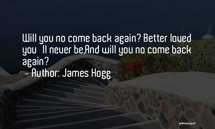 James Hogg Quotes: Will You No Come Back Again? Better Loved You'll Never Be,and Will You No Come Back Again?