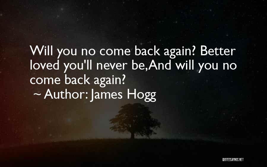 James Hogg Quotes: Will You No Come Back Again? Better Loved You'll Never Be,and Will You No Come Back Again?