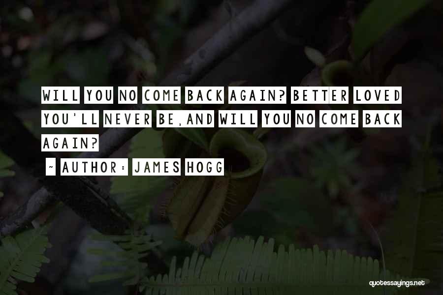 James Hogg Quotes: Will You No Come Back Again? Better Loved You'll Never Be,and Will You No Come Back Again?