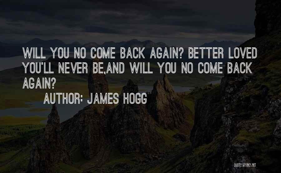 James Hogg Quotes: Will You No Come Back Again? Better Loved You'll Never Be,and Will You No Come Back Again?