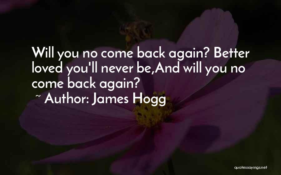 James Hogg Quotes: Will You No Come Back Again? Better Loved You'll Never Be,and Will You No Come Back Again?