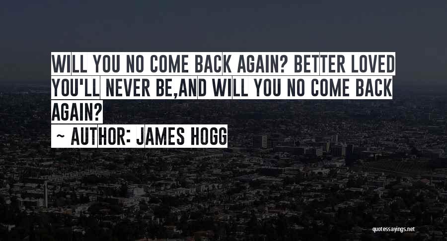 James Hogg Quotes: Will You No Come Back Again? Better Loved You'll Never Be,and Will You No Come Back Again?