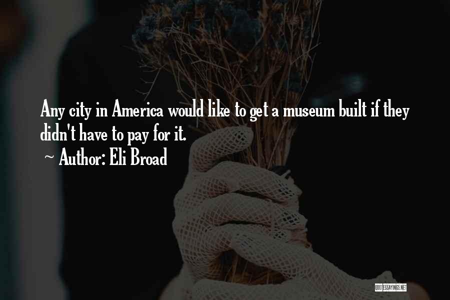 Eli Broad Quotes: Any City In America Would Like To Get A Museum Built If They Didn't Have To Pay For It.