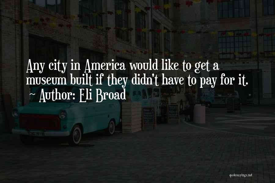 Eli Broad Quotes: Any City In America Would Like To Get A Museum Built If They Didn't Have To Pay For It.