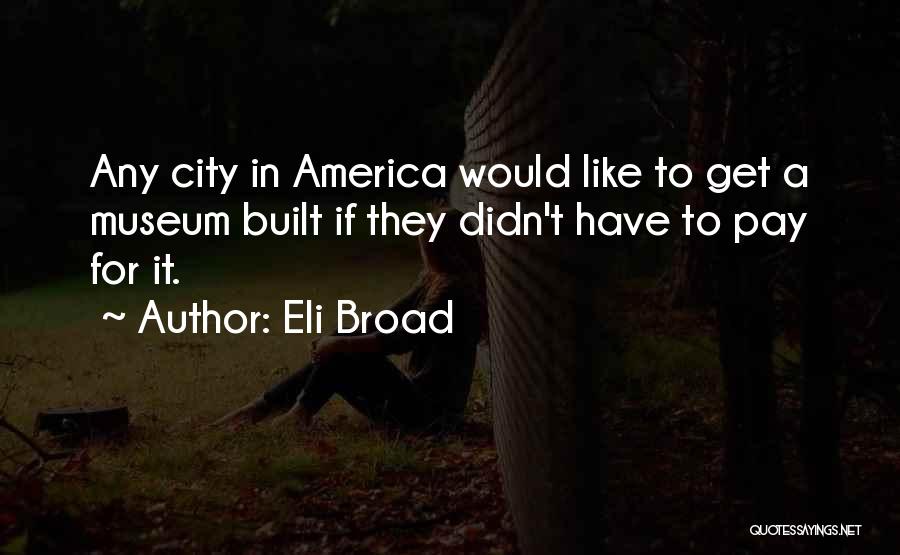 Eli Broad Quotes: Any City In America Would Like To Get A Museum Built If They Didn't Have To Pay For It.