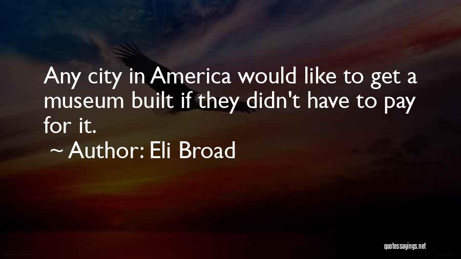 Eli Broad Quotes: Any City In America Would Like To Get A Museum Built If They Didn't Have To Pay For It.