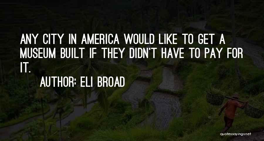 Eli Broad Quotes: Any City In America Would Like To Get A Museum Built If They Didn't Have To Pay For It.