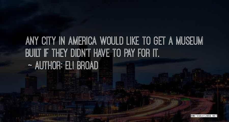 Eli Broad Quotes: Any City In America Would Like To Get A Museum Built If They Didn't Have To Pay For It.