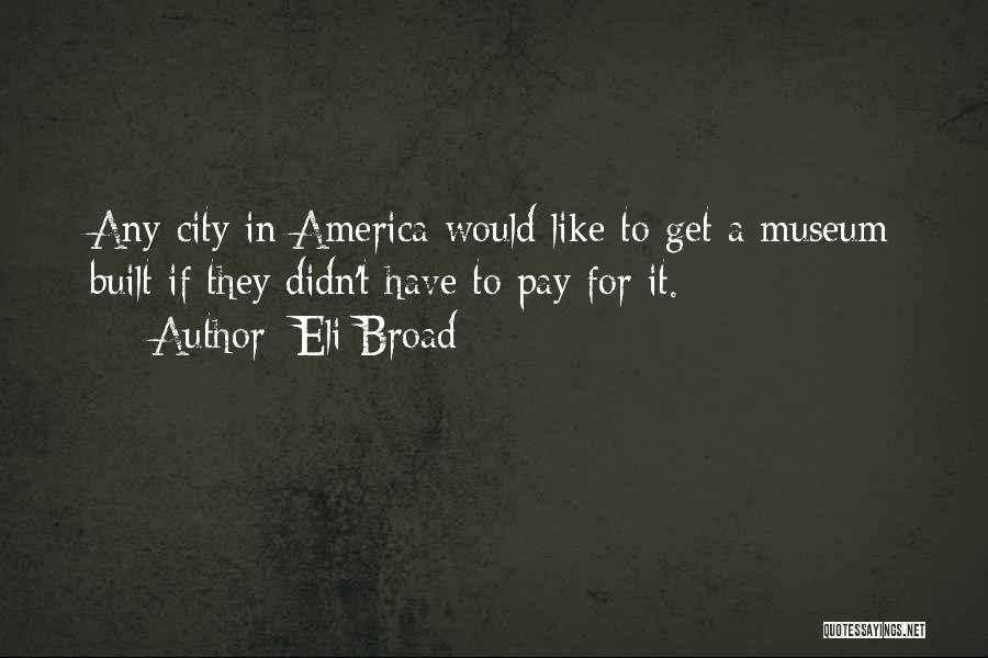 Eli Broad Quotes: Any City In America Would Like To Get A Museum Built If They Didn't Have To Pay For It.