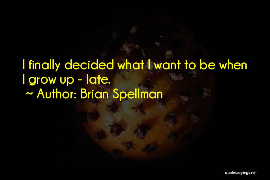 Brian Spellman Quotes: I Finally Decided What I Want To Be When I Grow Up - Late.