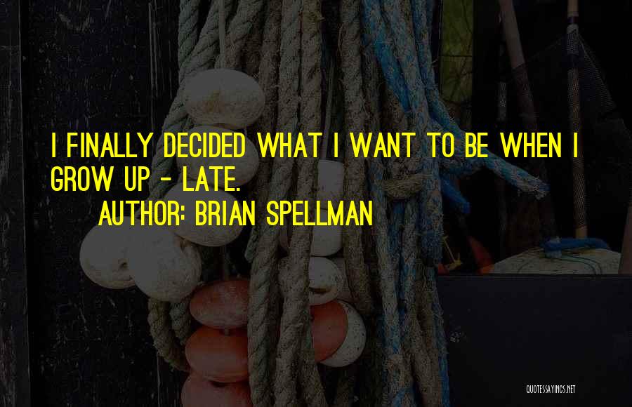 Brian Spellman Quotes: I Finally Decided What I Want To Be When I Grow Up - Late.