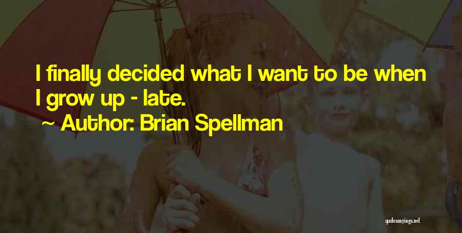 Brian Spellman Quotes: I Finally Decided What I Want To Be When I Grow Up - Late.
