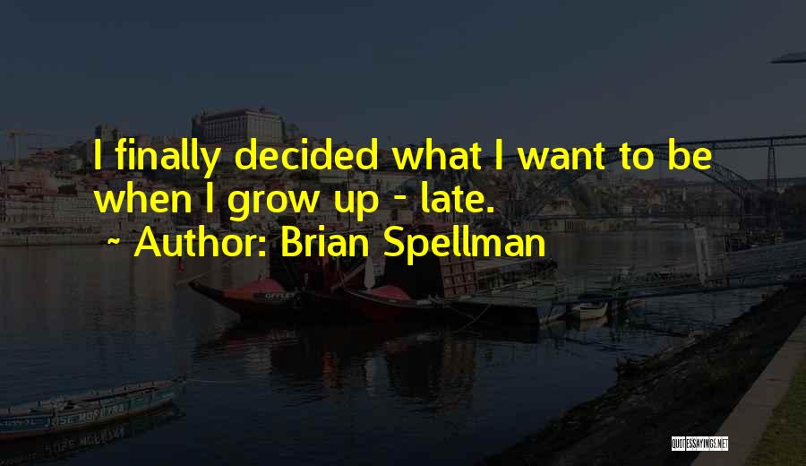 Brian Spellman Quotes: I Finally Decided What I Want To Be When I Grow Up - Late.