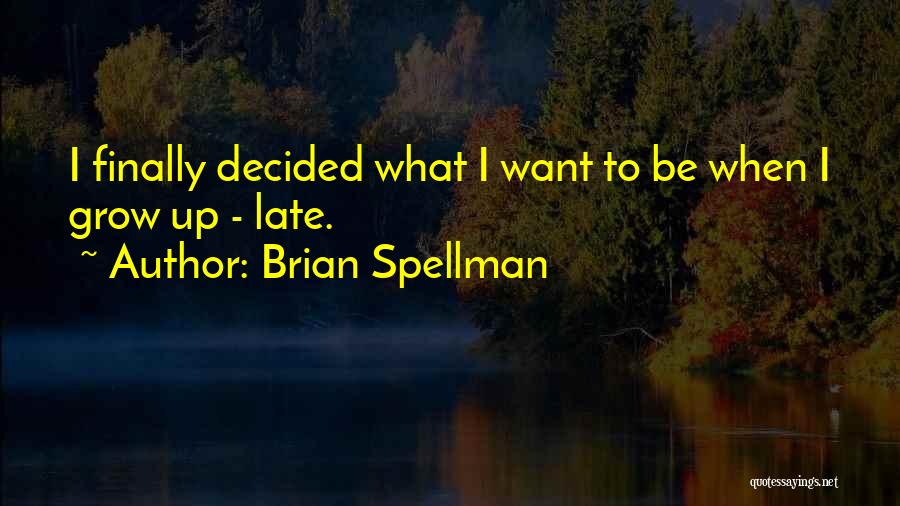 Brian Spellman Quotes: I Finally Decided What I Want To Be When I Grow Up - Late.