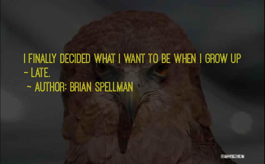 Brian Spellman Quotes: I Finally Decided What I Want To Be When I Grow Up - Late.