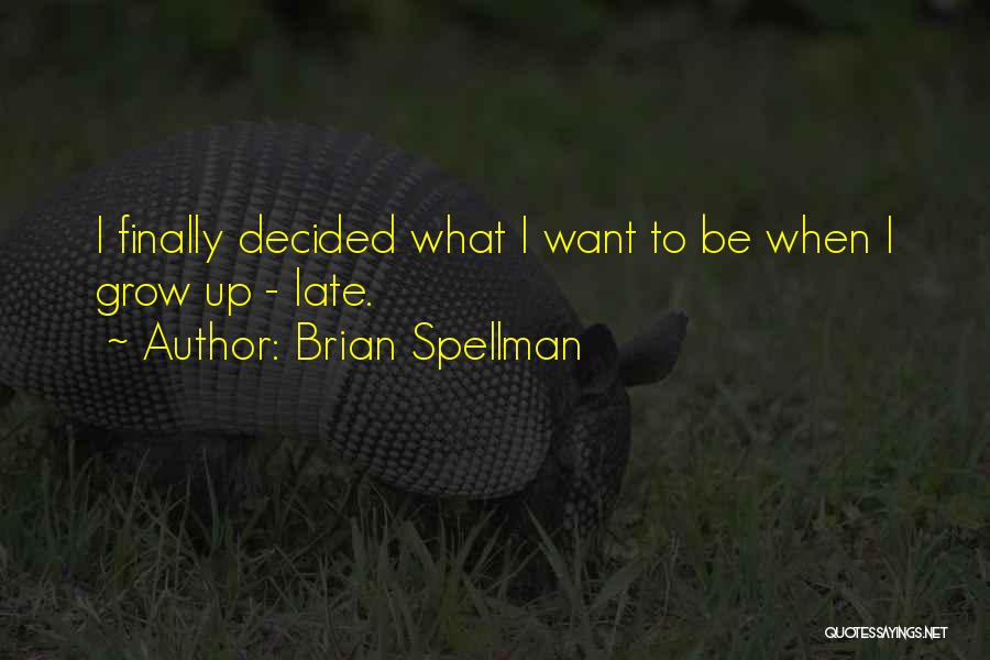 Brian Spellman Quotes: I Finally Decided What I Want To Be When I Grow Up - Late.