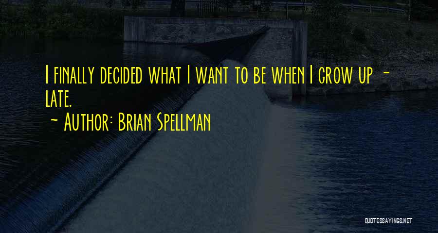 Brian Spellman Quotes: I Finally Decided What I Want To Be When I Grow Up - Late.