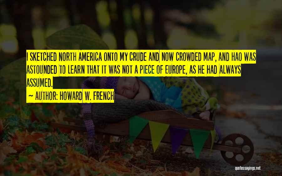 Howard W. French Quotes: I Sketched North America Onto My Crude And Now Crowded Map, And Hao Was Astounded To Learn That It Was