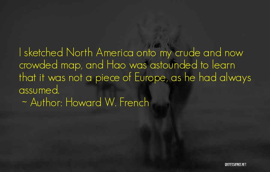 Howard W. French Quotes: I Sketched North America Onto My Crude And Now Crowded Map, And Hao Was Astounded To Learn That It Was