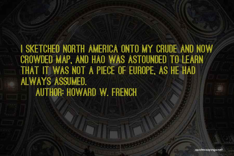 Howard W. French Quotes: I Sketched North America Onto My Crude And Now Crowded Map, And Hao Was Astounded To Learn That It Was
