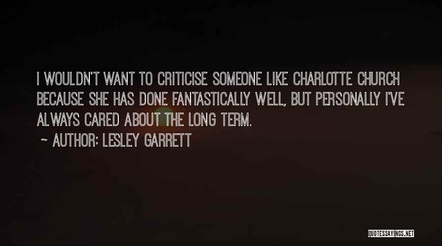 Lesley Garrett Quotes: I Wouldn't Want To Criticise Someone Like Charlotte Church Because She Has Done Fantastically Well, But Personally I've Always Cared