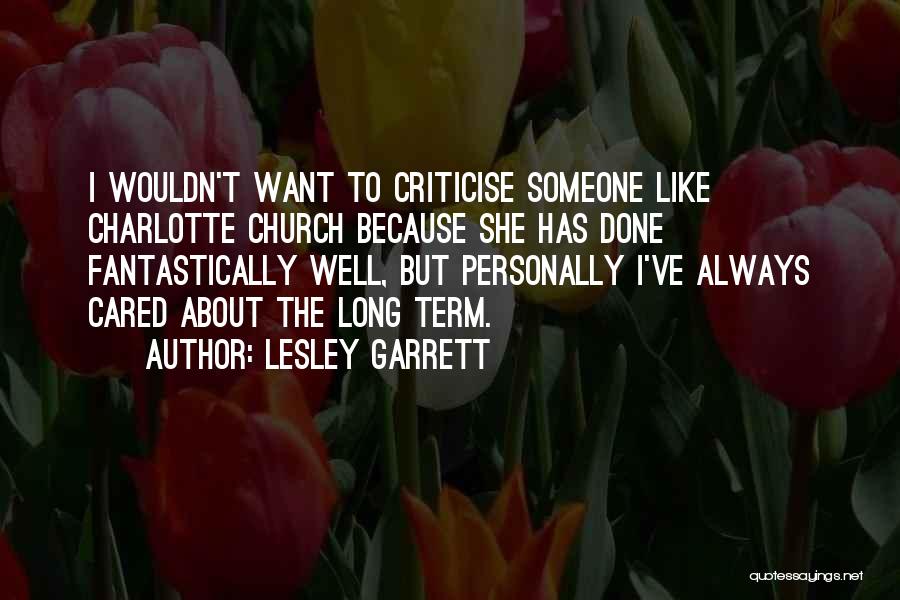 Lesley Garrett Quotes: I Wouldn't Want To Criticise Someone Like Charlotte Church Because She Has Done Fantastically Well, But Personally I've Always Cared