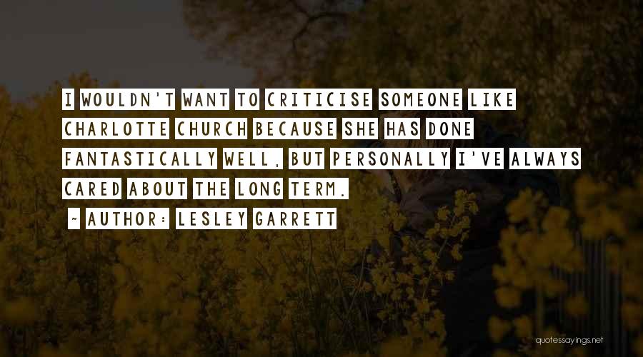 Lesley Garrett Quotes: I Wouldn't Want To Criticise Someone Like Charlotte Church Because She Has Done Fantastically Well, But Personally I've Always Cared