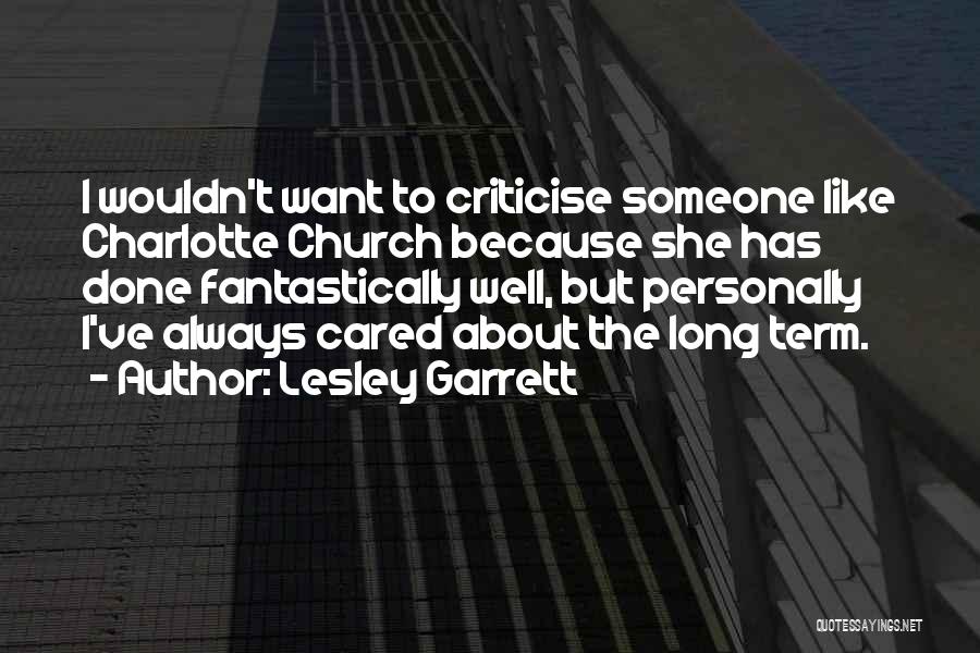 Lesley Garrett Quotes: I Wouldn't Want To Criticise Someone Like Charlotte Church Because She Has Done Fantastically Well, But Personally I've Always Cared