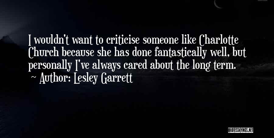 Lesley Garrett Quotes: I Wouldn't Want To Criticise Someone Like Charlotte Church Because She Has Done Fantastically Well, But Personally I've Always Cared