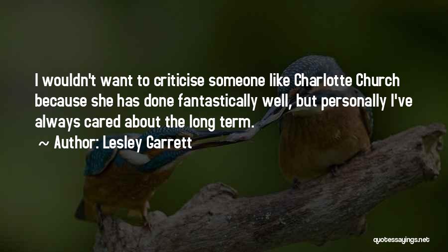 Lesley Garrett Quotes: I Wouldn't Want To Criticise Someone Like Charlotte Church Because She Has Done Fantastically Well, But Personally I've Always Cared