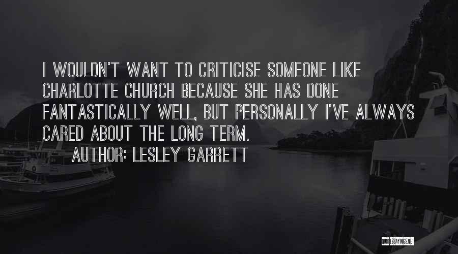 Lesley Garrett Quotes: I Wouldn't Want To Criticise Someone Like Charlotte Church Because She Has Done Fantastically Well, But Personally I've Always Cared