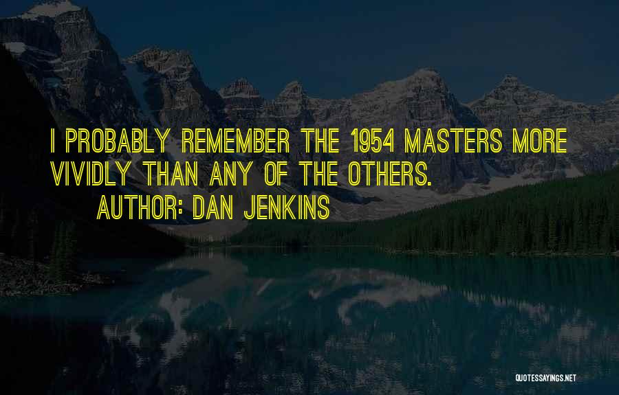 Dan Jenkins Quotes: I Probably Remember The 1954 Masters More Vividly Than Any Of The Others.