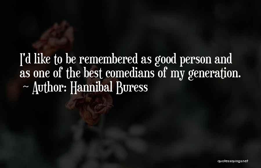 Hannibal Buress Quotes: I'd Like To Be Remembered As Good Person And As One Of The Best Comedians Of My Generation.