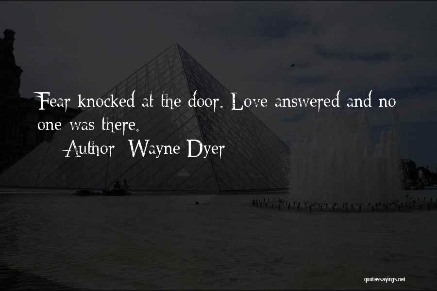 Wayne Dyer Quotes: Fear Knocked At The Door. Love Answered And No One Was There.