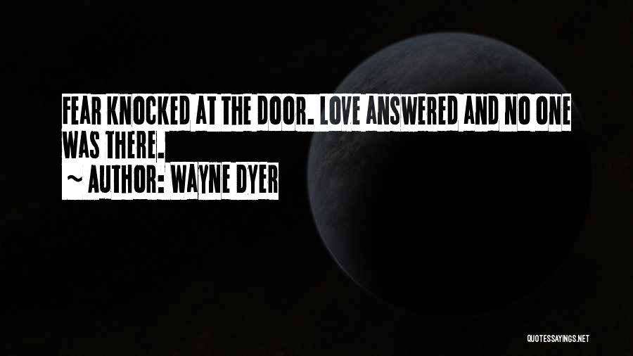 Wayne Dyer Quotes: Fear Knocked At The Door. Love Answered And No One Was There.