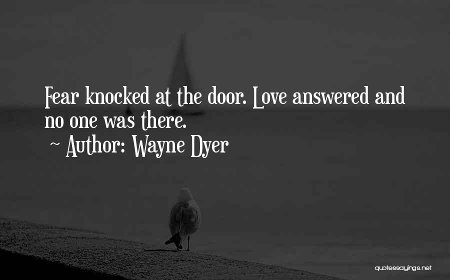 Wayne Dyer Quotes: Fear Knocked At The Door. Love Answered And No One Was There.