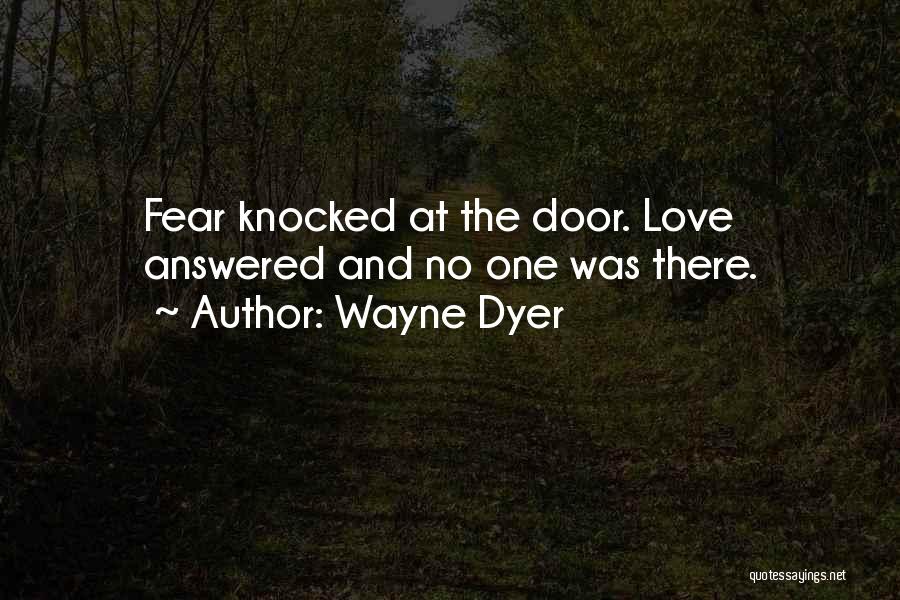 Wayne Dyer Quotes: Fear Knocked At The Door. Love Answered And No One Was There.