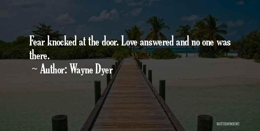 Wayne Dyer Quotes: Fear Knocked At The Door. Love Answered And No One Was There.