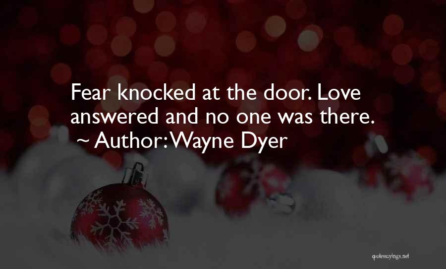 Wayne Dyer Quotes: Fear Knocked At The Door. Love Answered And No One Was There.
