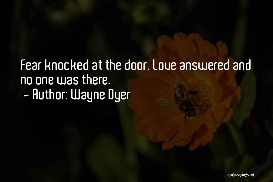 Wayne Dyer Quotes: Fear Knocked At The Door. Love Answered And No One Was There.